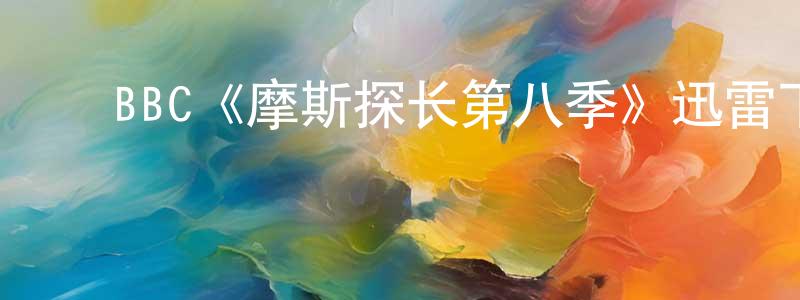 ﻿陈训建发布﻿BBC《摩斯探长第八季》迅雷下载/在线观看/百度云-犯罪/历史载-美剧天堂
